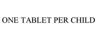 ONE TABLET PER CHILD trademark