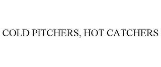 COLD PITCHERS, HOT CATCHERS trademark