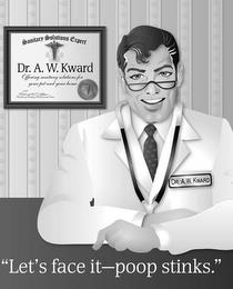 SANITARY SOLUTIONS EXPERT DR. A.W. KWARD OFFERING SANITARY SOLUTIONS FOR YOUR PET AND YOUR HOME DR. A.W. KWARD "LET'S FACE IT - POOP STINKS." trademark