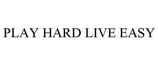 PLAY HARD LIVE EASY trademark