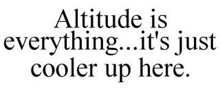 ALTITUDE IS EVERYTHING...IT'S JUST COOLER UP HERE. trademark