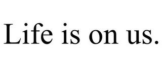 LIFE IS ON US. trademark