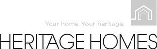 HERITAGE HOMES YOUR HOME. YOUR HERITAGE. trademark