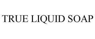 TRUE LIQUID SOAP trademark