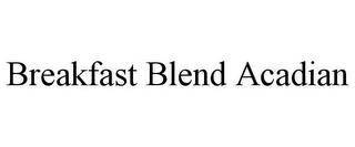 BREAKFAST BLEND ACADIAN trademark