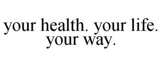 YOUR HEALTH. YOUR LIFE. YOUR WAY. trademark