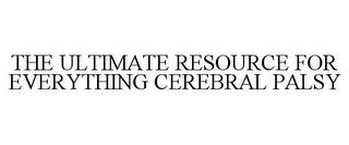 THE ULTIMATE RESOURCE FOR EVERYTHING CEREBRAL PALSY trademark