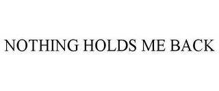 NOTHING HOLDS ME BACK trademark