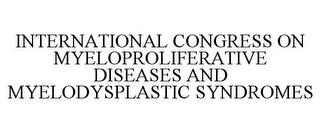 INTERNATIONAL CONGRESS ON MYELOPROLIFERATIVE DISEASES AND MYELODYSPLASTIC SYNDROMES trademark