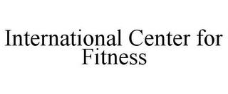 INTERNATIONAL CENTER FOR FITNESS trademark