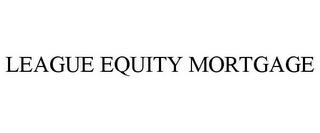 LEAGUE EQUITY MORTGAGE trademark