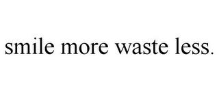 SMILE MORE WASTE LESS. trademark