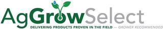 AG GROW SELECT DELIVERING PRODUCTS PROVEN IN THE FIELD - GROWER RECOMMENDED trademark