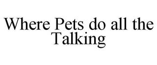 WHERE PETS DO ALL THE TALKING trademark