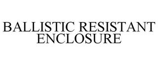 BALLISTIC RESISTANT ENCLOSURE trademark