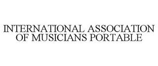 INTERNATIONAL ASSOCIATION OF MUSICIANS PORTABLE trademark