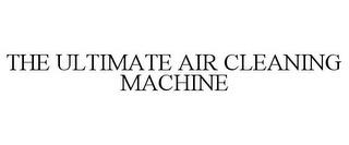 THE ULTIMATE AIR CLEANING MACHINE trademark