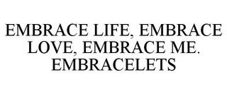 EMBRACE LIFE, EMBRACE LOVE, EMBRACE ME. EMBRACELETS trademark