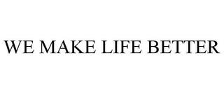 WE MAKE LIFE BETTER trademark