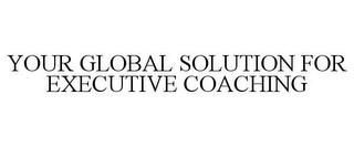 YOUR GLOBAL SOLUTION FOR EXECUTIVE COACHING trademark