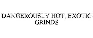 DANGEROUSLY HOT, EXOTIC GRINDS trademark