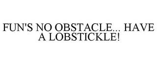 FUN'S NO OBSTACLE... HAVE A LOBSTICKLE! trademark