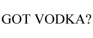 GOT VODKA? trademark