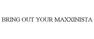 BRING OUT YOUR MAXXINISTA trademark