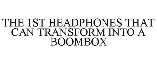 THE 1ST HEADPHONES THAT CAN TRANSFORM INTO A BOOMBOX trademark