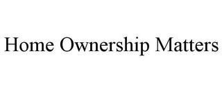 HOME OWNERSHIP MATTERS trademark