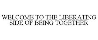 WELCOME TO THE LIBERATING SIDE OF BEING TOGETHER trademark