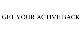 GET YOUR ACTIVE BACK trademark