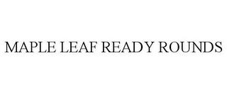 MAPLE LEAF READY ROUNDS trademark