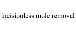 INCISIONLESS MOLE REMOVAL trademark