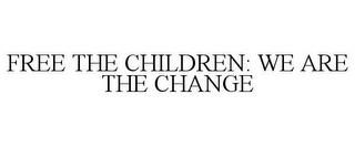 FREE THE CHILDREN: WE ARE THE CHANGE trademark