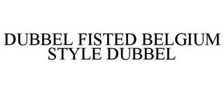 DUBBEL FISTED BELGIUM STYLE DUBBEL trademark