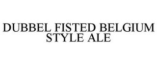 DUBBEL FISTED BELGIUM STYLE ALE trademark