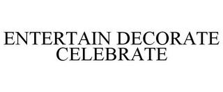 ENTERTAIN DECORATE CELEBRATE trademark