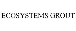 ECOSYSTEMS GROUT trademark