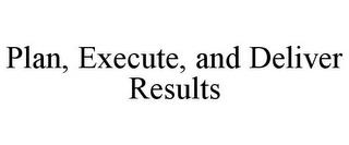 PLAN, EXECUTE, AND DELIVER RESULTS trademark