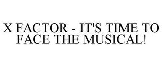 X FACTOR - IT'S TIME TO FACE THE MUSICAL! trademark