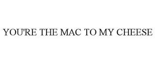 YOU'RE THE MAC TO MY CHEESE trademark