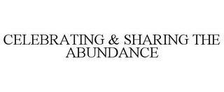 CELEBRATING & SHARING THE ABUNDANCE trademark