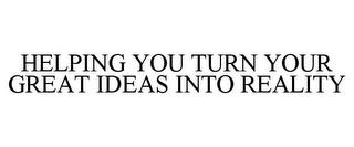 HELPING YOU TURN YOUR GREAT IDEAS INTO REALITY trademark