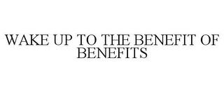 WAKE UP TO THE BENEFIT OF BENEFITS trademark