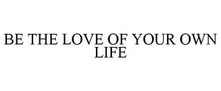 BE THE LOVE OF YOUR OWN LIFE trademark