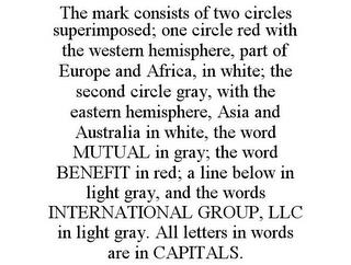 THE MARK CONSISTS OF TWO CIRCLES SUPERIMPOSED; ONE CIRCLE RED WITH THE WESTERN HEMISPHERE, PART OF EUROPE AND AFRICA, IN WHITE; THE SECOND CIRCLE GRAY, WITH THE EASTERN HEMISPHERE, ASIA AND AUSTRALIA IN WHITE, THE WORD MUTUAL IN GRAY; THE WORD BENEFIT IN RED; A LINE BELOW IN LIGHT GRAY, AND THE WORDS INTERNATIONAL GROUP, LLC IN LIGHT GRAY. ALL LETTERS IN WORDS ARE IN CAPITALS. trademark