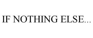 IF NOTHING ELSE... trademark