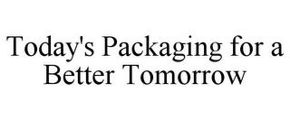 TODAY'S PACKAGING FOR A BETTER TOMORROW trademark