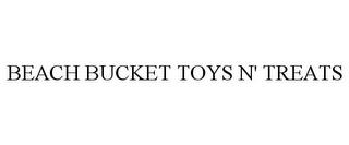 BEACH BUCKET TOYS N' TREATS trademark